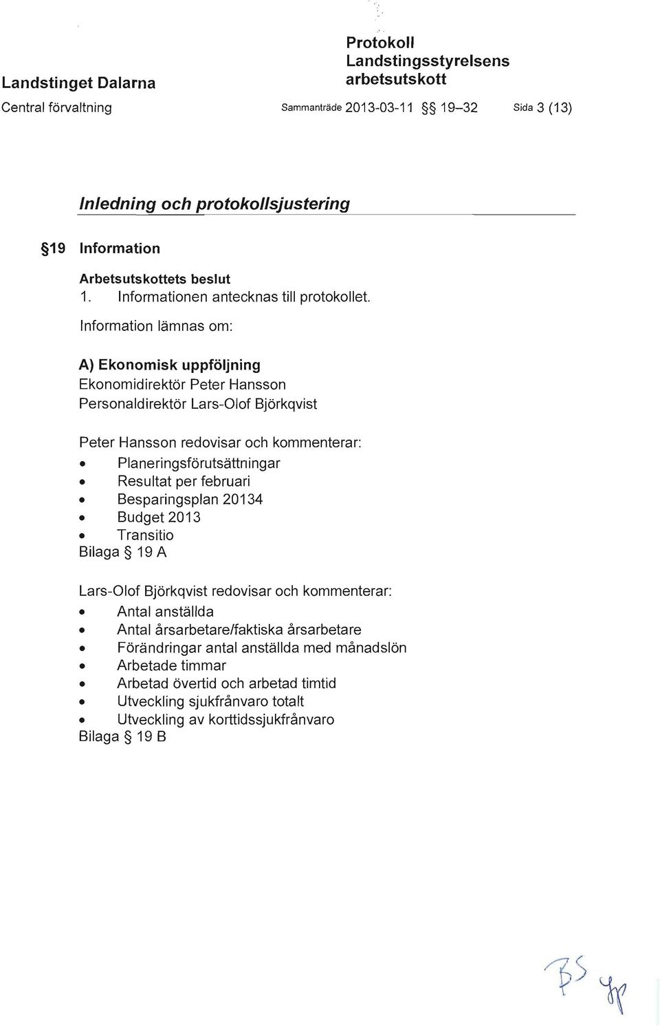 Information lämnas om: A) Ekonomisk uppföljning Ekonomidirektör Peter Hansson Personaldirektör Lars-Olof Björkqvist Peter Hansson redovisar och kommenterar: Planeringsförutsättningar Resultat