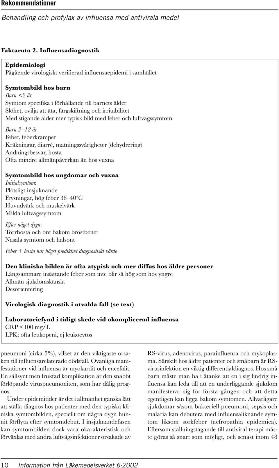 färgskiftning och irritabilitet Med stigande ålder mer typisk bild med feber och luftvägssymtom Barn 2 12 år Feber, feberkramper Kräkningar, diarré, matningssvårigheter (dehydrering) Andningsbesvär,