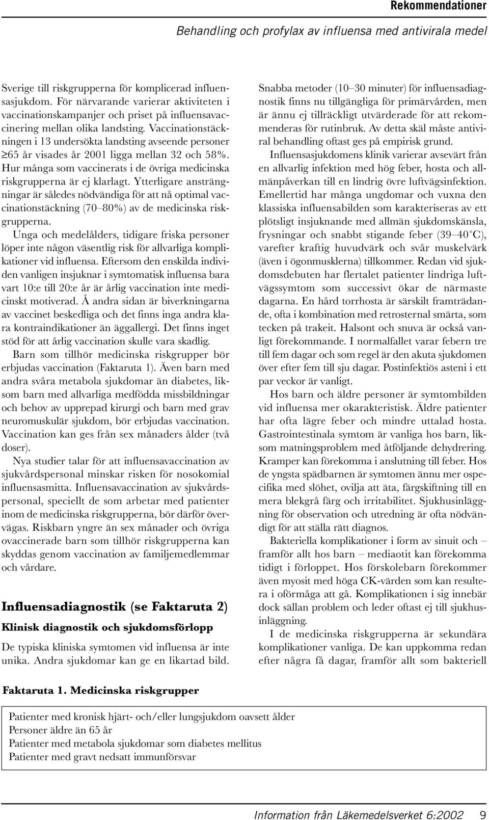 Vaccinationstäckningen i 13 undersökta landsting avseende personer 65 år visades år 2001 ligga mellan 32 och 58%. Hur många som vaccinerats i de övriga medicinska riskgrupperna är ej klarlagt.