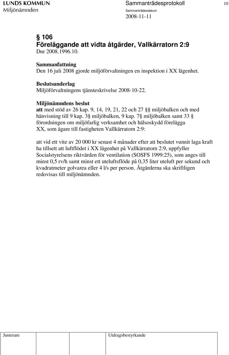 7 miljöbalken samt 33 förordningen om miljöfarlig verksamhet och hälsoskydd förelägga XX, som ägare till fastigheten Vallkärratorn 2:9: att vid ett vite av 20 000 kr senast 4 månader efter att