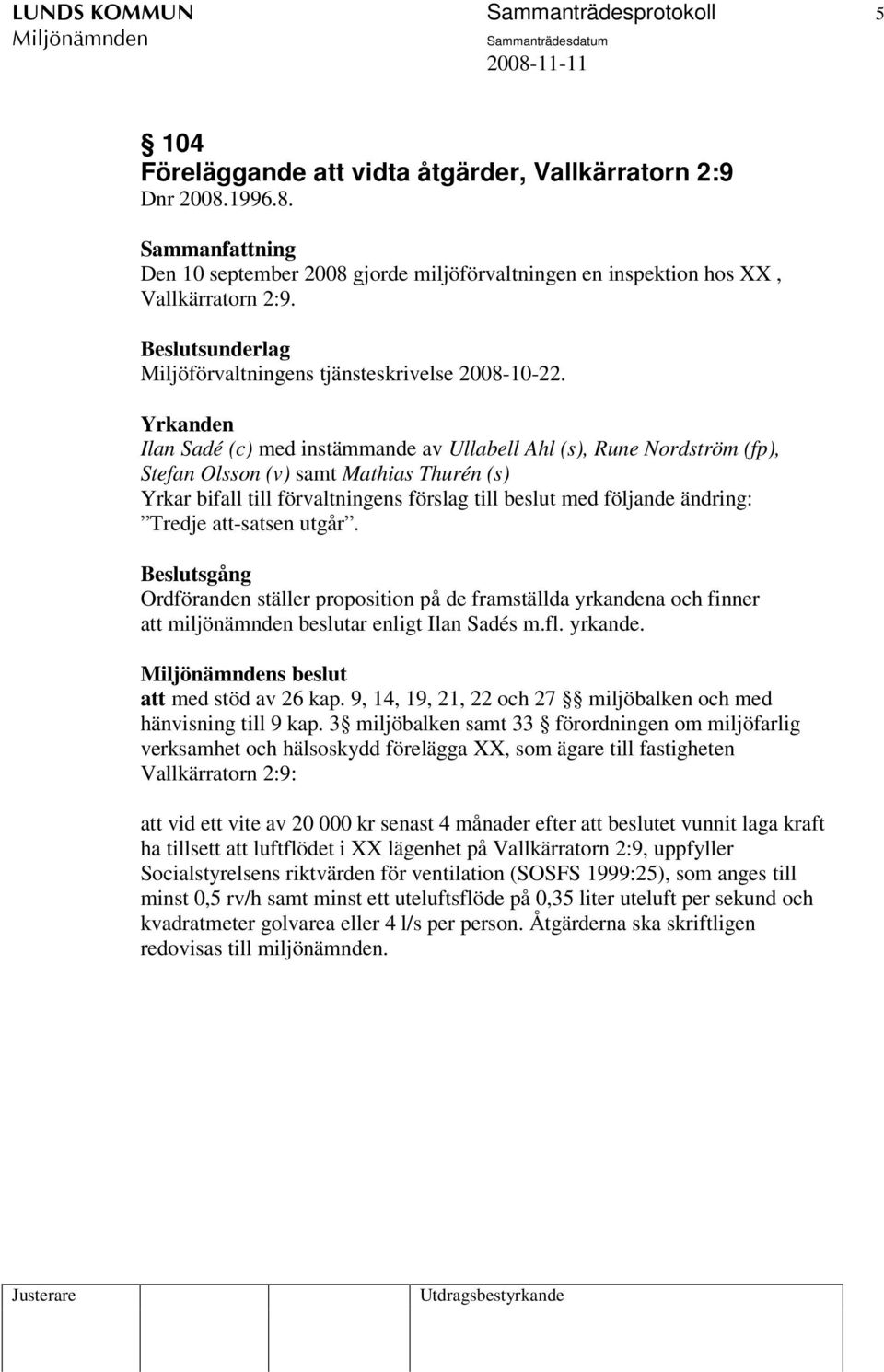 Yrkanden Ilan Sadé (c) med instämmande av Ullabell Ahl (s), Rune Nordström (fp), Stefan Olsson (v) samt Mathias Thurén (s) Yrkar bifall till förvaltningens förslag till beslut med följande ändring: