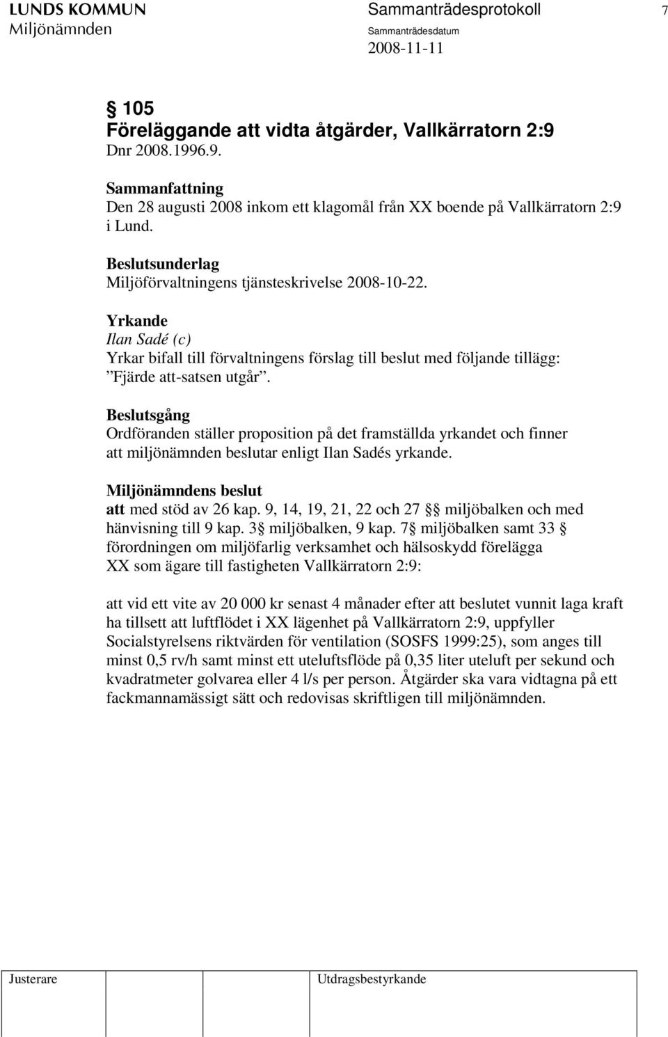 Beslutsgång Ordföranden ställer proposition på det framställda yrkandet och finner att miljönämnden beslutar enligt Ilan Sadés yrkande. s beslut att med stöd av 26 kap.