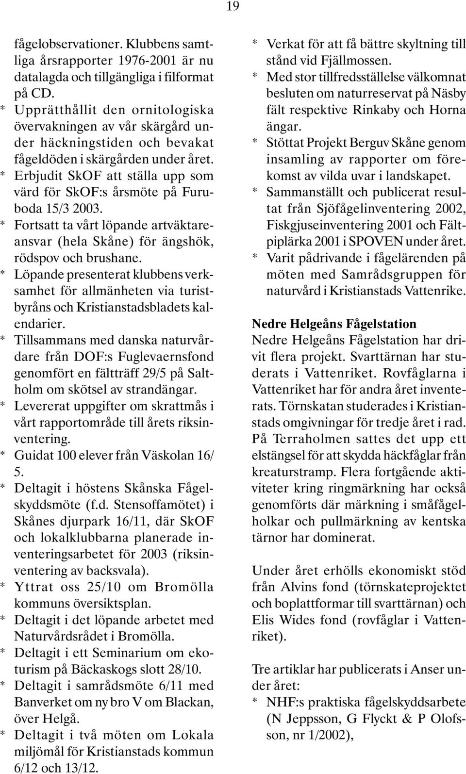 * Erbjudit SkOF att ställa upp som värd för SkOF:s årsmöte på Furuboda 15/3 2003. * Fortsatt ta vårt löpande artväktareansvar (hela Skåne) för ängshök, rödspov och brushane.