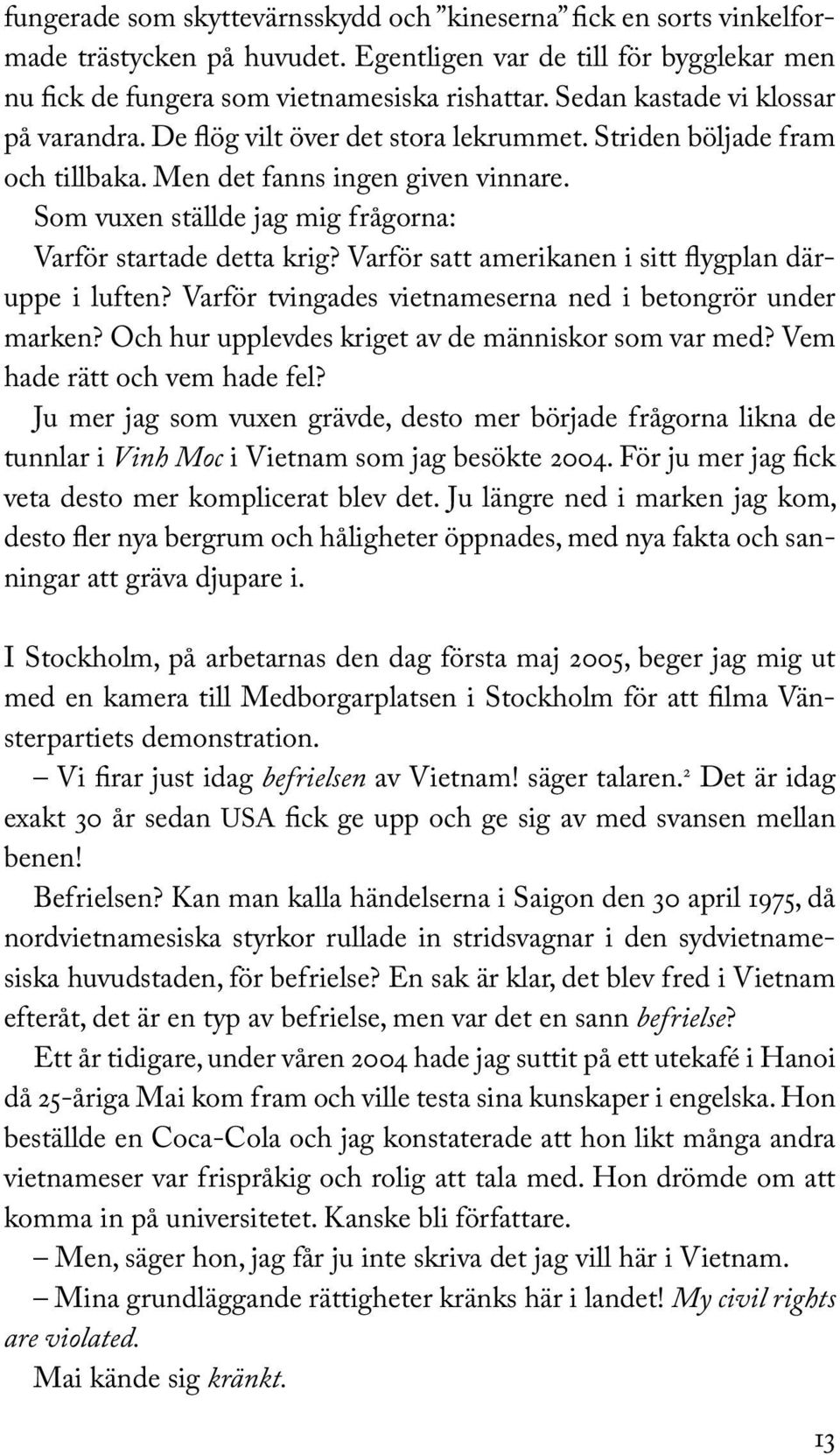 Som vuxen ställde jag mig frågorna: Varför startade detta krig? Varför satt amerikanen i sitt flygplan däruppe i luften? Varför tvingades vietnameserna ned i betongrör under marken?