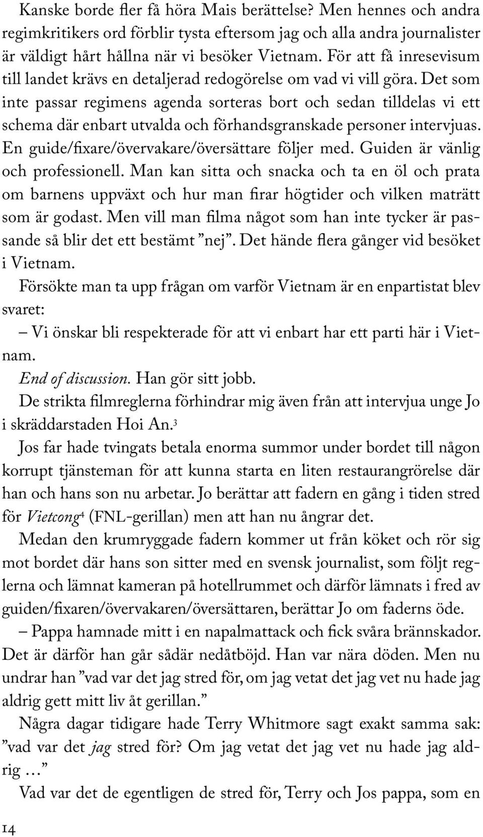 Det som inte passar regimens agenda sorteras bort och sedan tilldelas vi ett schema där enbart utvalda och förhandsgranskade personer intervjuas. En guide/fixare/övervakare/översättare följer med.