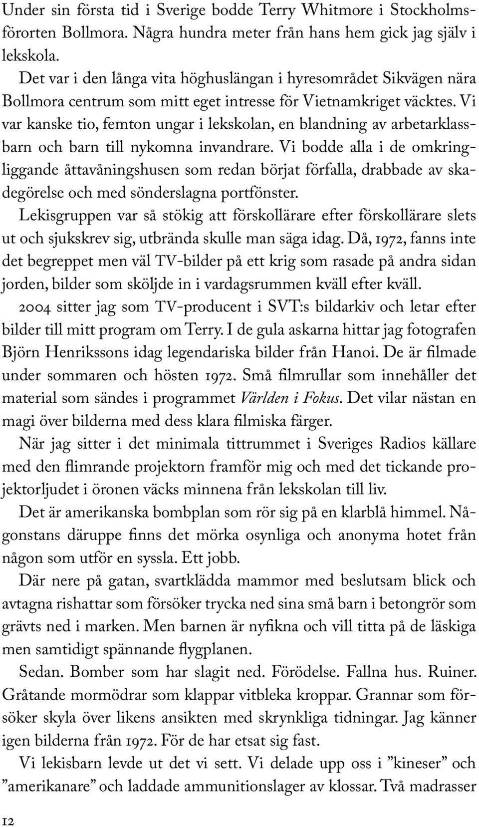 Vi var kanske tio, femton ungar i lekskolan, en blandning av arbetarklassbarn och barn till nykomna invandrare.