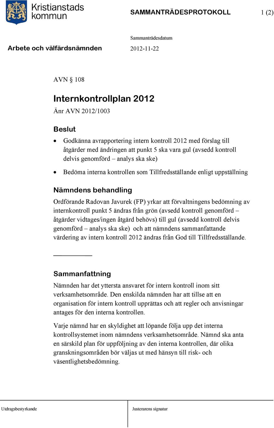 av internkontroll punkt 5 ändras från grön (avsedd kontroll genomförd åtgärder vidtages/ingen åtgärd behövs) till gul (avsedd kontroll delvis genomförd analys ska ske) och att nämndens sammanfattande