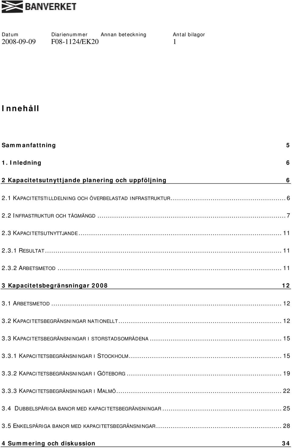 .. 12 3.3 KAPACITETSBEGRÄNSNINGAR I STORSTADSOMRÅDENA... 15 3.3.1 KAPACITETSBEGRÄNSNINGAR I STOCKHOLM... 15 3.3.2 KAPACITETSBEGRÄNSNINGAR I GÖTEBORG... 19 3.3.3 KAPACITETSBEGRÄNSNINGAR I MALMÖ.