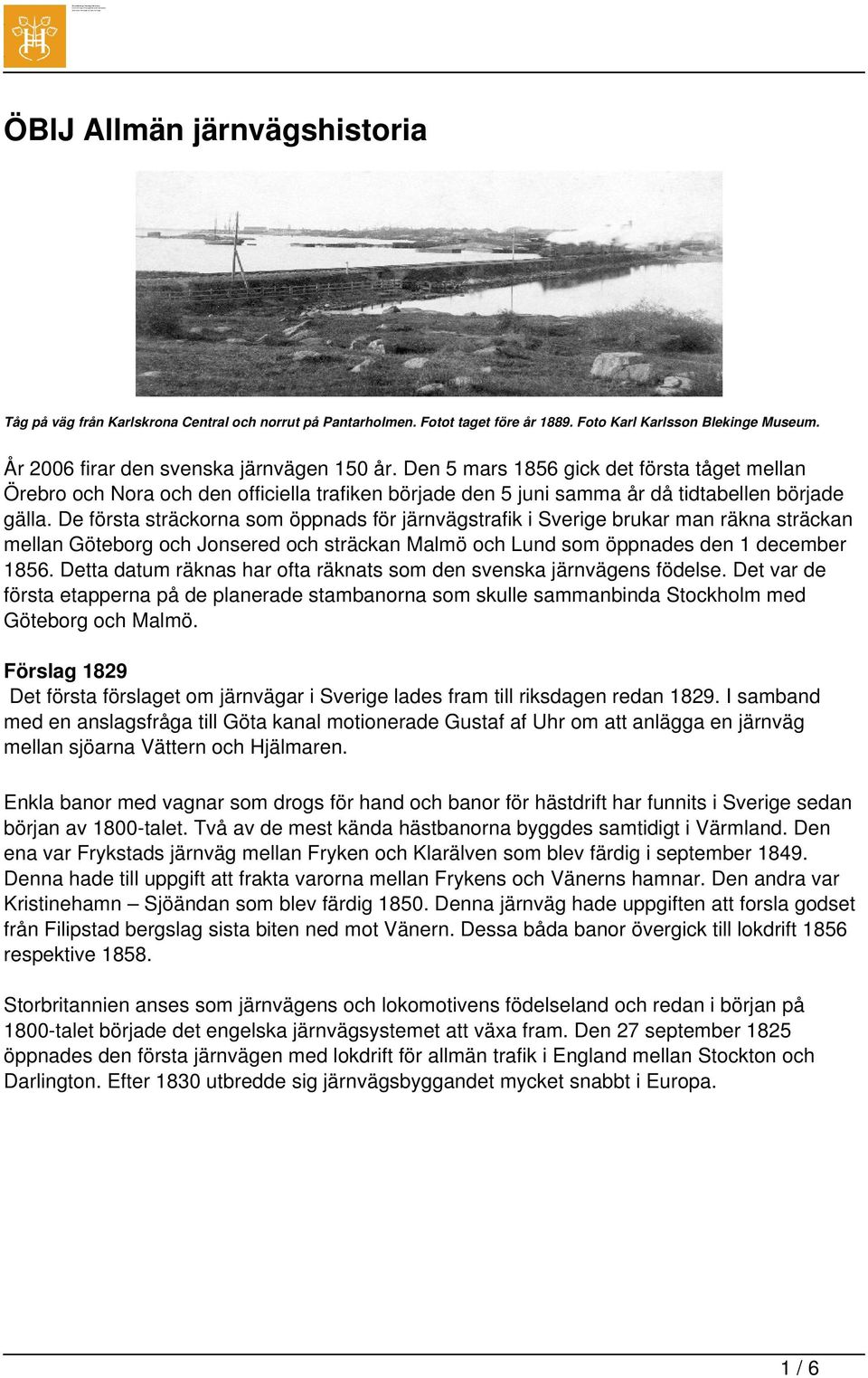 De första sträckorna som öppnads för järnvägstrafik i Sverige brukar man räkna sträckan mellan Göteborg och Jonsered och sträckan Malmö och Lund som öppnades den 1 december 1856.