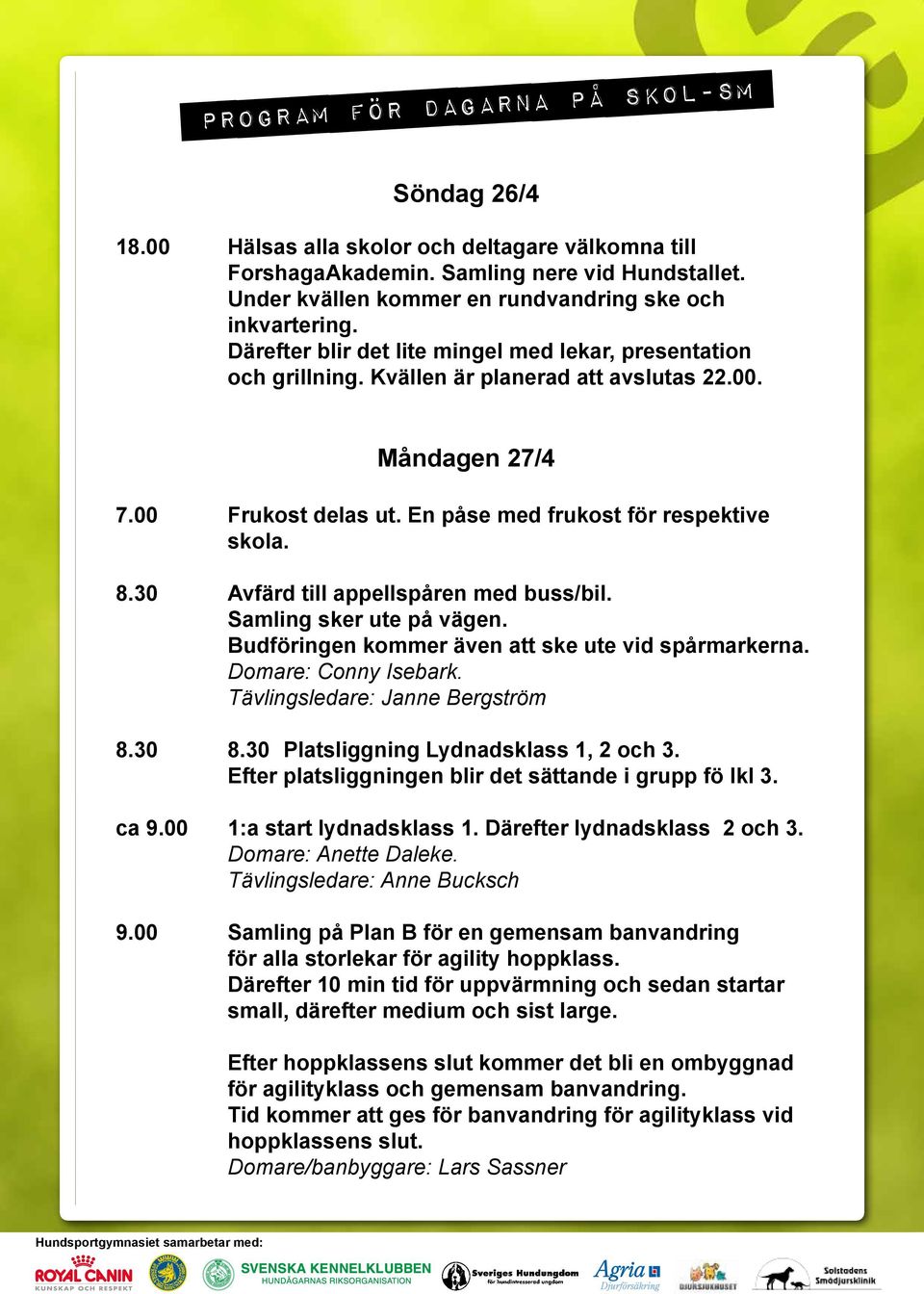 00 Frukost delas ut. En påse med frukost för respektive skola. 8.30 Avfärd till appellspåren med buss/bil. Samling sker ute på vägen. Budföringen kommer även att ske ute vid spårmarkerna.