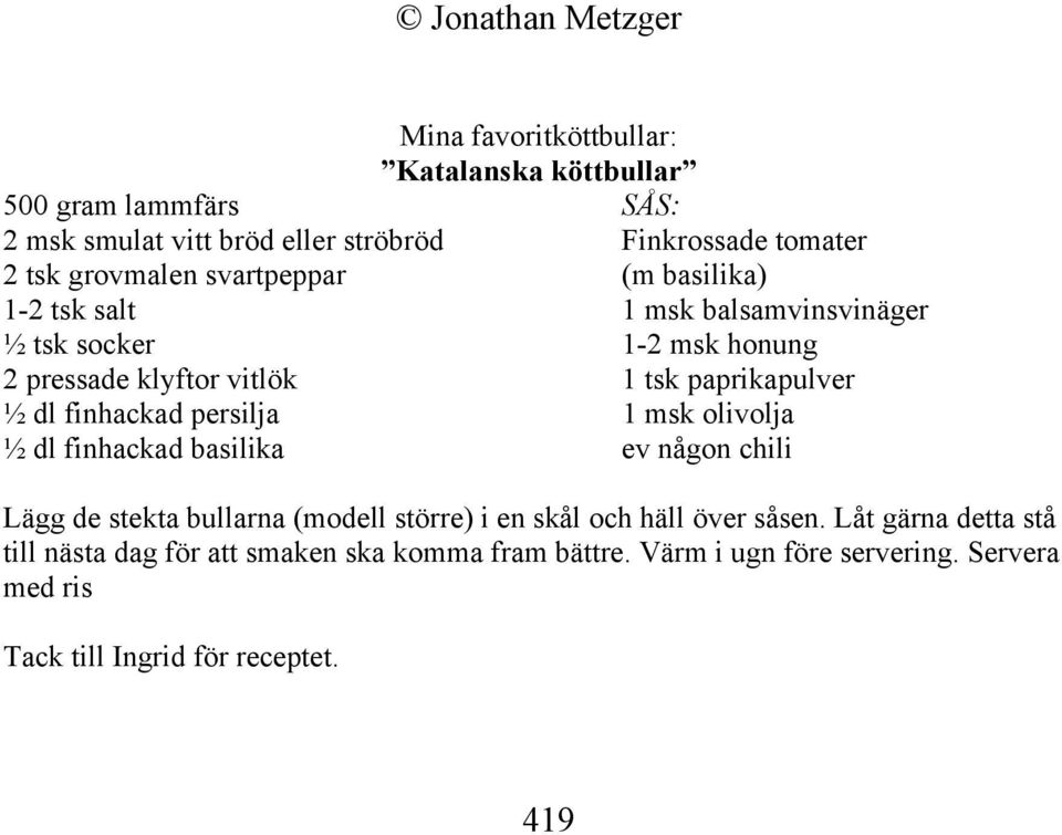 paprikapulver ½ dl finhackad persilja 1 msk olivolja ½ dl finhackad basilika ev någon chili Lägg de stekta bullarna (modell större) i en skål och