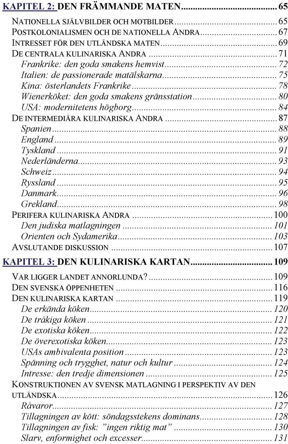 .. 84 DE INTERMEDIÄRA KULINARISKA ANDRA... 87 Spanien... 88 England... 89 Tyskland... 91 Nederländerna... 93 Schweiz... 94 Ryssland... 95 Danmark... 96 Grekland... 98 PERIFERA KULINARISKA ANDRA.