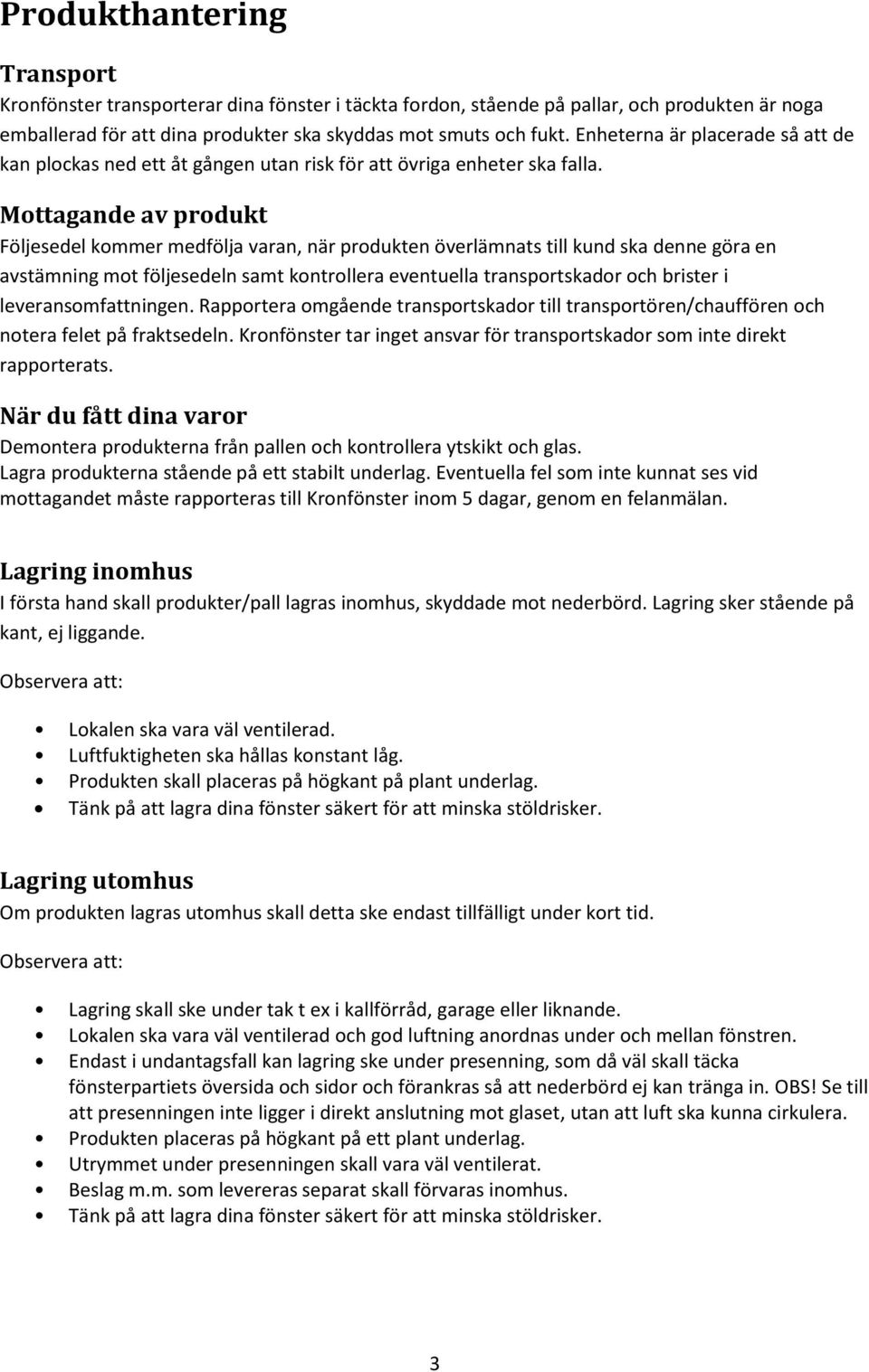 Mottagande av produkt Följesedel kommer medfölja varan, när produkten överlämnats till kund ska denne göra en avstämning mot följesedeln samt kontrollera eventuella transportskador och brister i