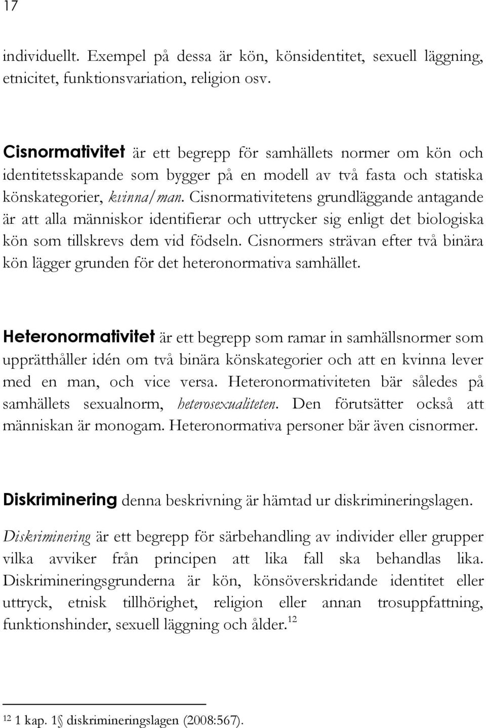 Cisnormativitetens grundläggande antagande är att alla människor identifierar och uttrycker sig enligt det biologiska kön som tillskrevs dem vid födseln.