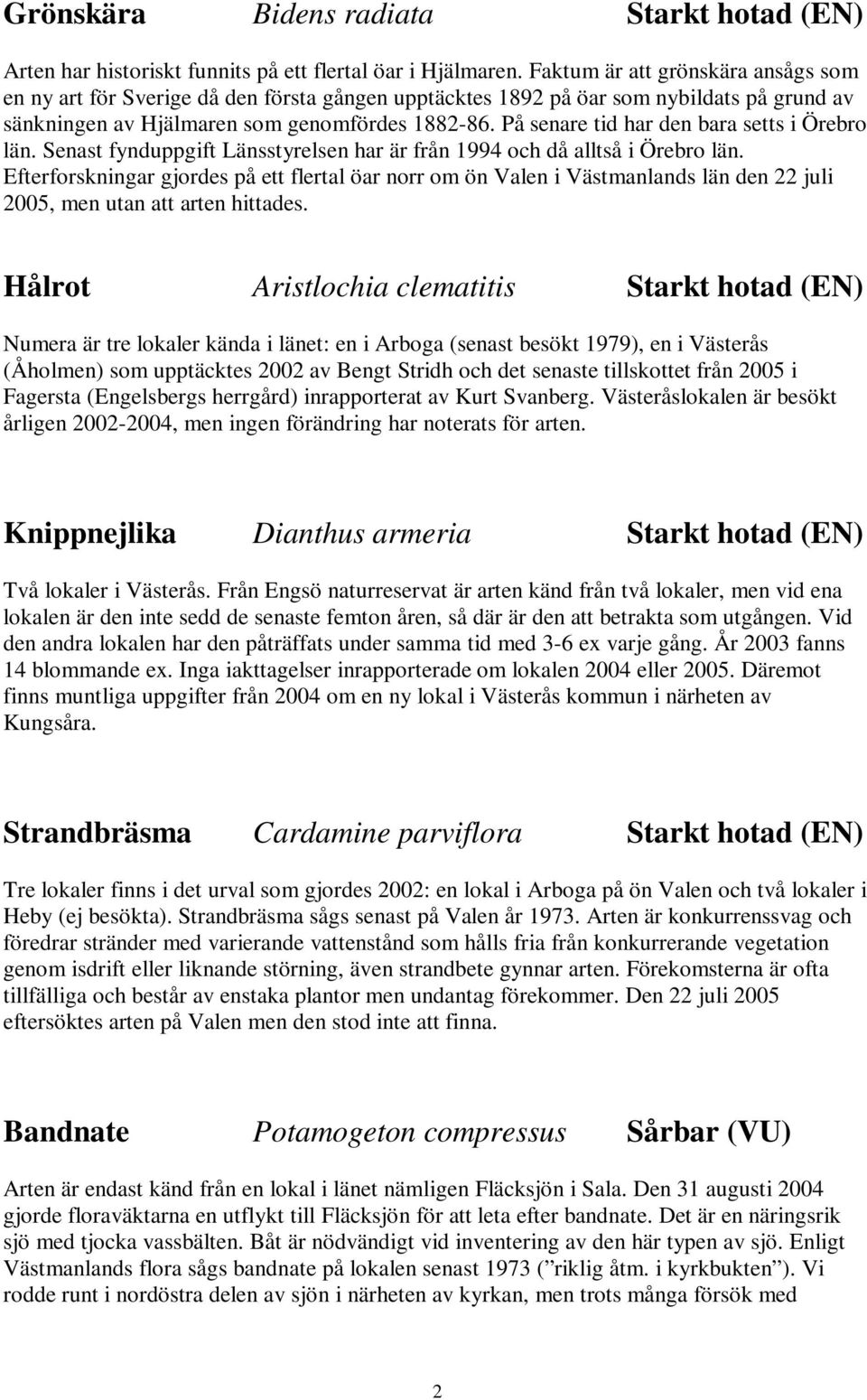 På senare tid har den bara setts i Örebro län. Senast fynduppgift Länsstyrelsen har är från 1994 och då alltså i Örebro län.