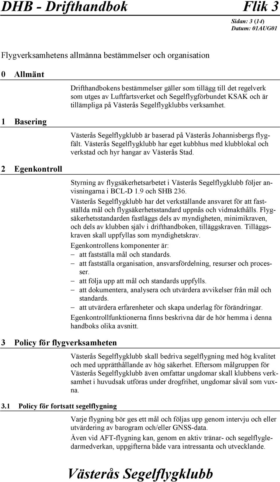 har eget kubbhus med klubblokal och verkstad och hyr hangar av Västerås Stad. Styrning av flygsäkerhetsarbetet i följer anvisningarna i BCL-D 1.9 och SHB 236.