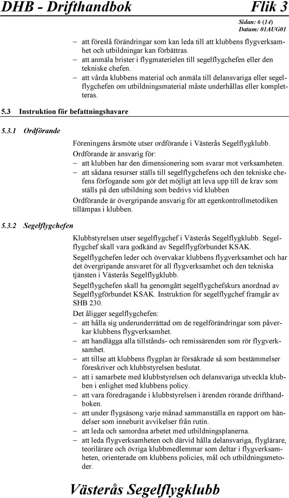 att vårda klubbens material och anmäla till delansvariga eller segelflygchefen om utbildningsmaterial måste underhållas eller kompletteras. 5.3.1 Ordförande Föreningens årsmöte utser ordförande i.