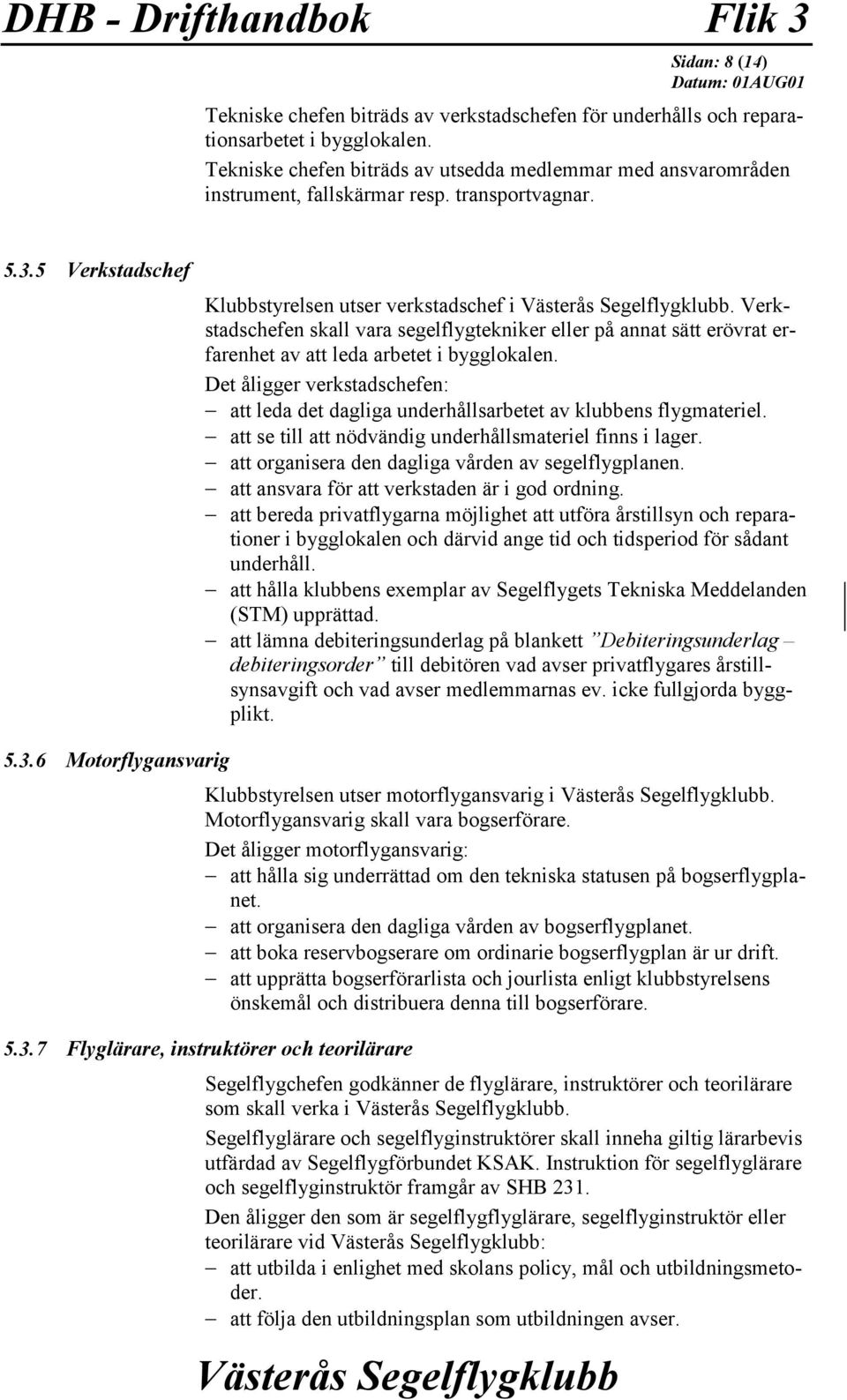 Verkstadschefen skall vara segelflygtekniker eller på annat sätt erövrat erfarenhet av att leda arbetet i bygglokalen.