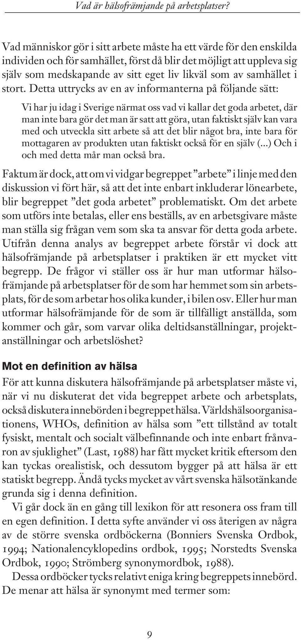 Detta uttrycks av en av informanterna på följande sätt: Vi har ju idag i Sverige närmat oss vad vi kallar det goda arbetet, där man inte bara gör det man är satt att göra, utan faktiskt själv kan