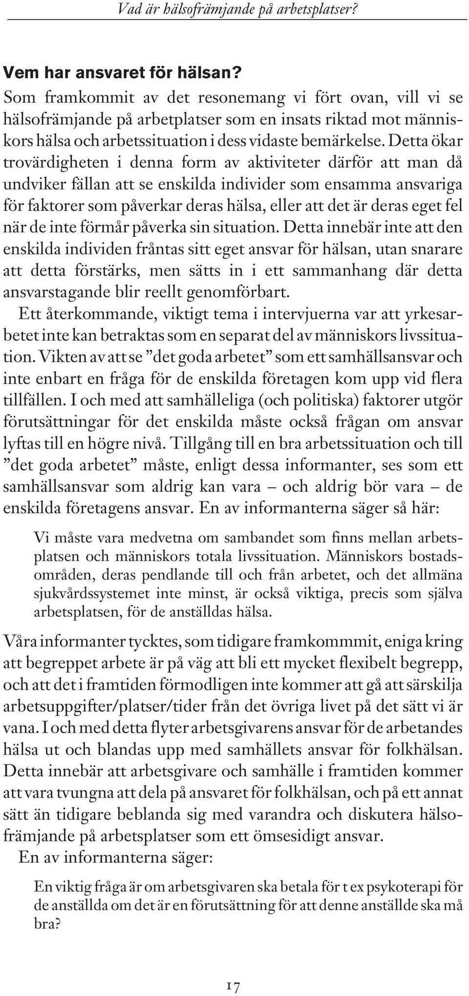 Detta ökar trovärdigheten i denna form av aktiviteter därför att man då undviker fällan att se enskilda individer som ensamma ansvariga för faktorer som påverkar deras hälsa, eller att det är deras