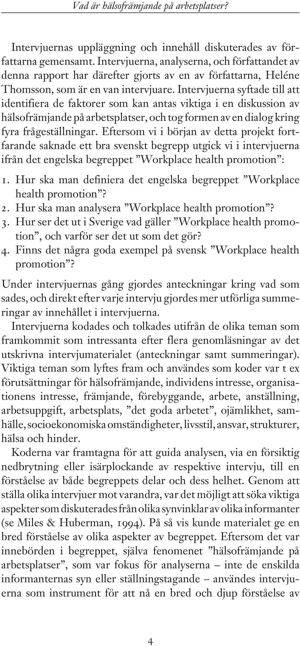 Intervjuerna syftade till att identifiera de faktorer som kan antas viktiga i en diskussion av hälsofrämjande på arbetsplatser, och tog formen av en dialog kring fyra frågeställningar.