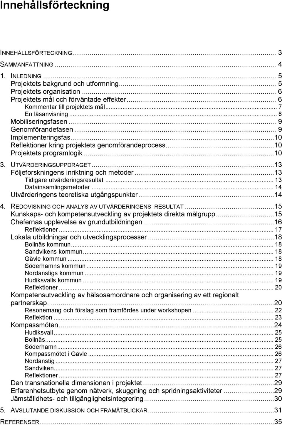 ..10 Projektets programlogik...10 3. UTVÄRDERINGSUPPDRAGET...13 Följeforskningens inriktning och metoder...13 Tidigare utvärderingsresultat... 13 Datainsamlingsmetoder.