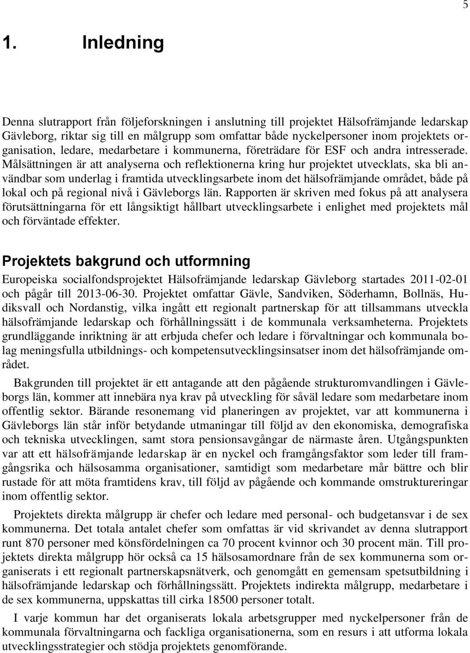 Målsättningen är att analyserna och reflektionerna kring hur projektet utvecklats, ska bli användbar som underlag i framtida utvecklingsarbete inom det hälsofrämjande området, både på lokal och på