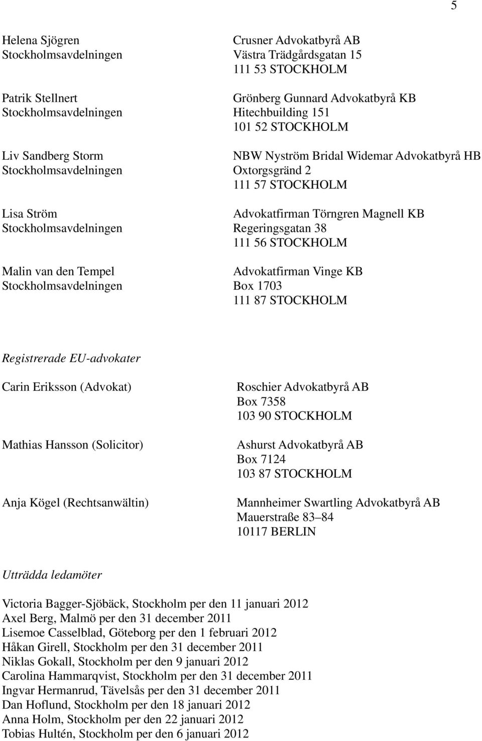 Eriksson (Advokat) Mathias Hansson (Solicitor) Anja Kögel (Rechtsanwältin) Roschier Advokatbyrå AB Box 7358 103 90 STOCKHOLM Ashurst Advokatbyrå AB Box 7124 103 87 STOCKHOLM Mauerstraße 83 84 10117