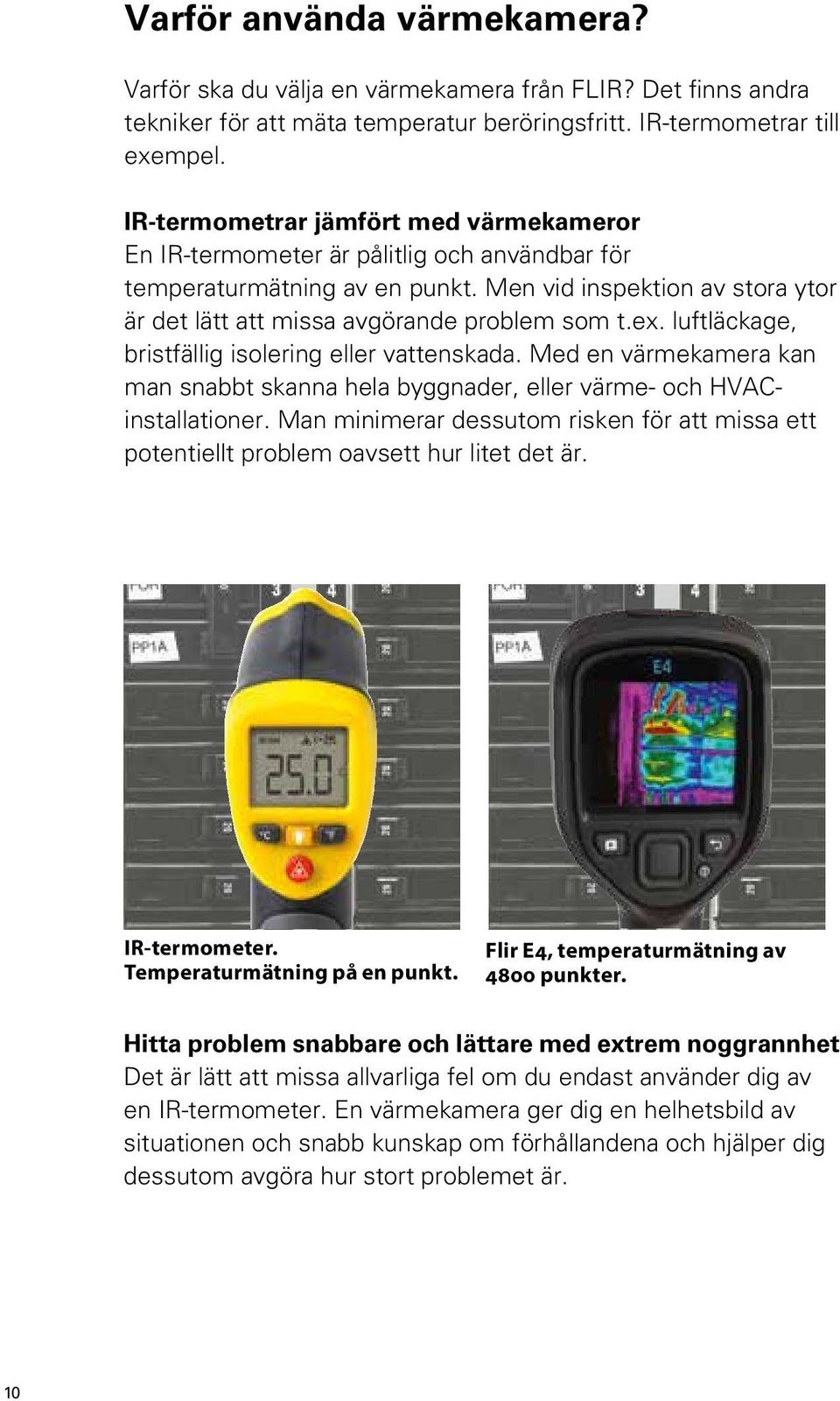 luftläckage, bristfällig isolering eller vattenskada. Med en värmekamera kan man snabbt skanna hela byggnader, eller värme- och HVACinstallationer.