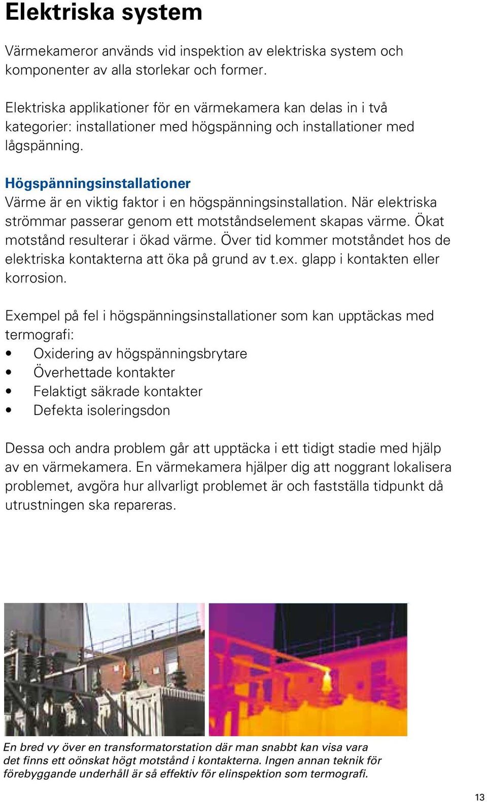 Högspänningsinstallationer Värme är en viktig faktor i en högspänningsinstallation. När elektriska strömmar passerar genom ett motståndselement skapas värme. Ökat motstånd resulterar i ökad värme.