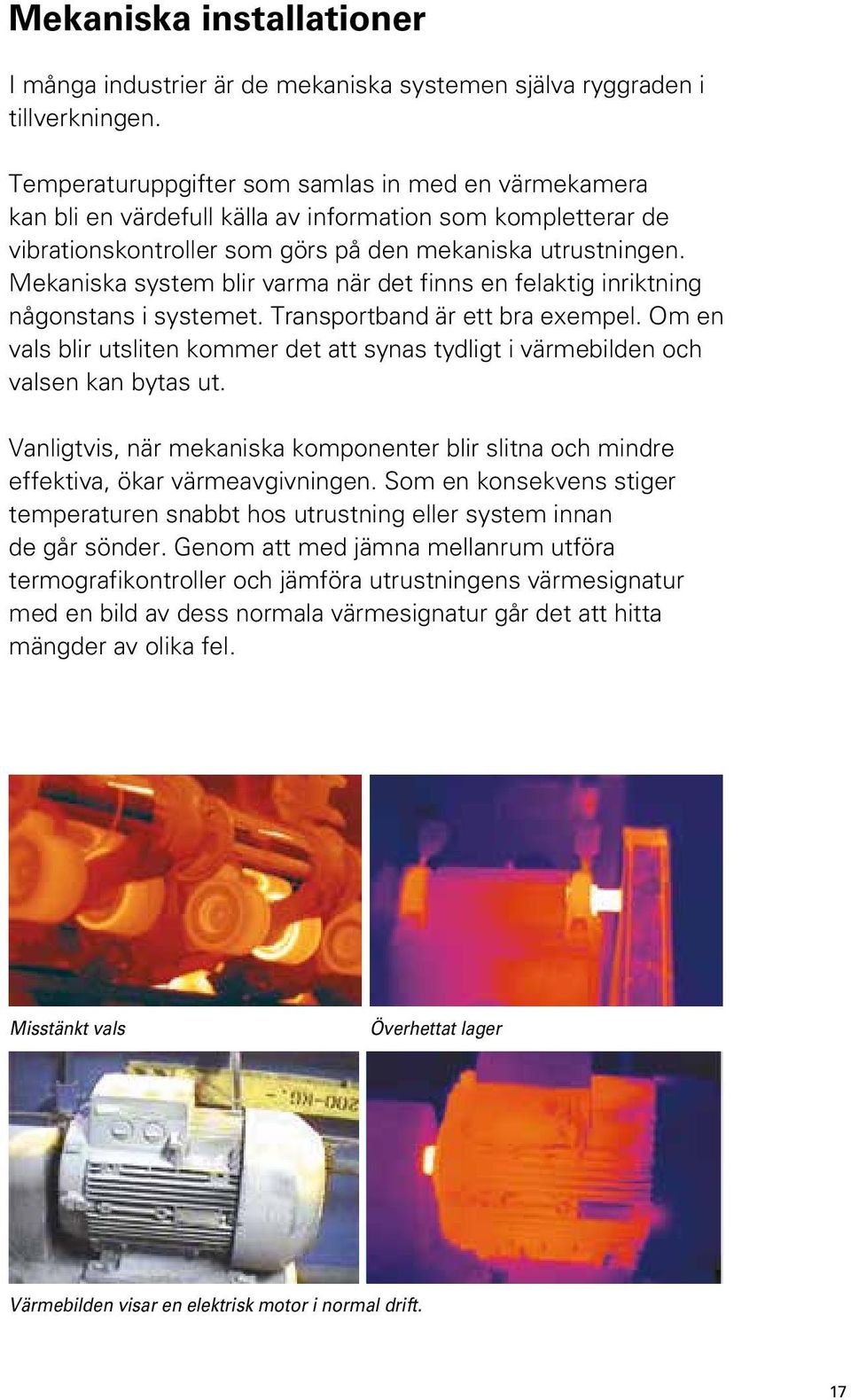 Mekaniska system blir varma när det finns en felaktig inriktning någonstans i systemet. Transportband är ett bra exempel.