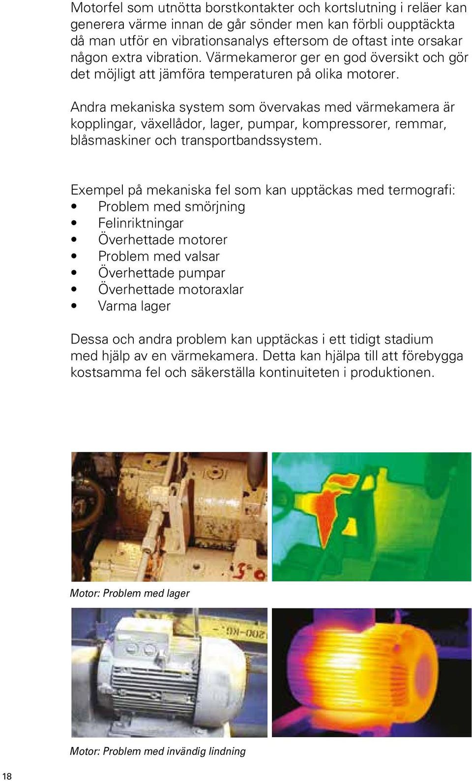 Andra mekaniska system som övervakas med värmekamera är kopplingar, växellådor, lager, pumpar, kompressorer, remmar, blåsmaskiner och transportbandssystem.