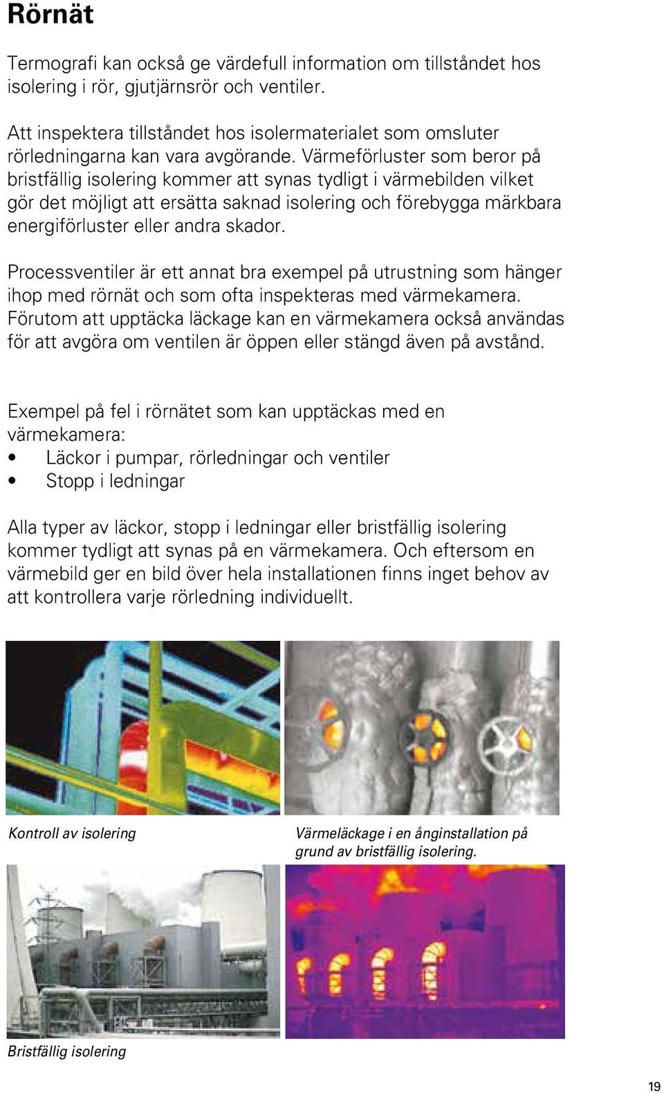 Värmeförluster som beror på bristfällig isolering kommer att synas tydligt i värmebilden vilket gör det möjligt att ersätta saknad isolering och förebygga märkbara energiförluster eller andra skador.