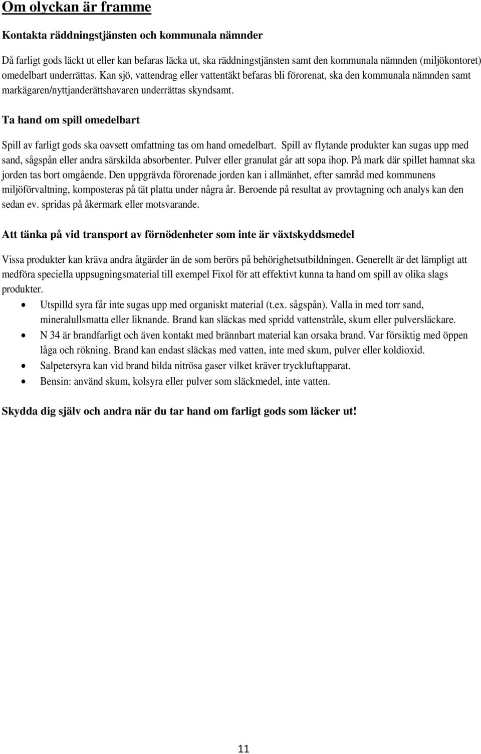 Ta hand om spill omedelbart Spill av farligt gods ska oavsett omfattning tas om hand omedelbart. Spill av flytande produkter kan sugas upp med sand, sågspån eller andra särskilda absorbenter.