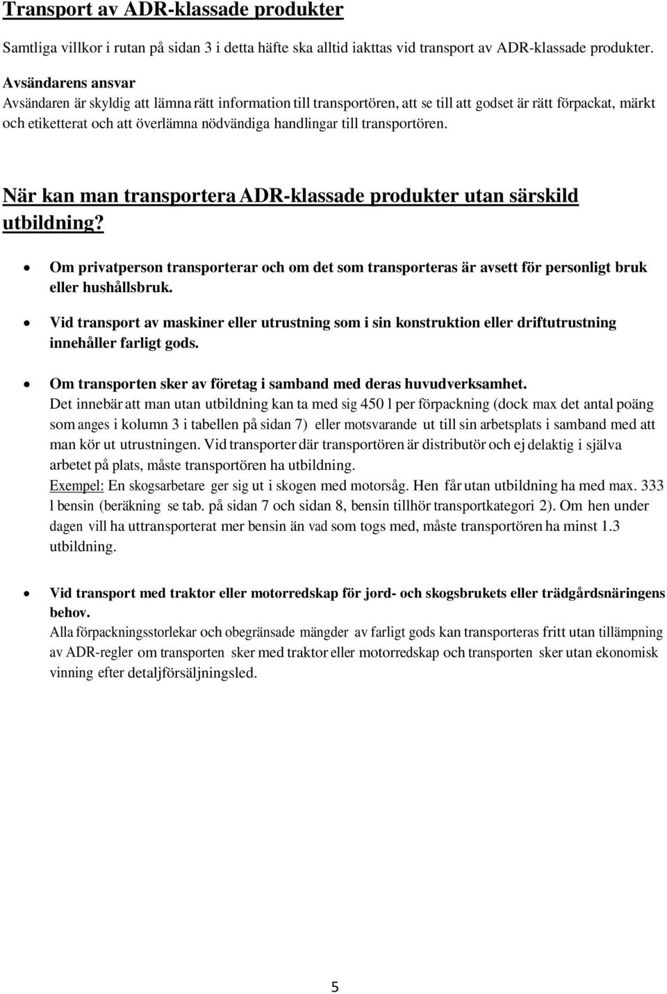 transportören. När kan man transportera ADR-klassade produkter utan särskild utbildning? Om privatperson transporterar och om det som transporteras är avsett för personligt bruk eller hushållsbruk.