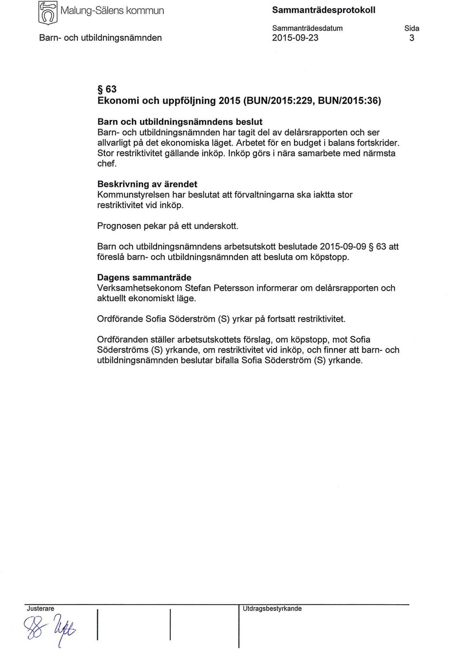 Beskrivning av ärendet Kommunstyrelsen har beslutat att förvaltningarna ska iaktta stor restriktivitet vid inköp. Prognosen pekar på ett underskott.