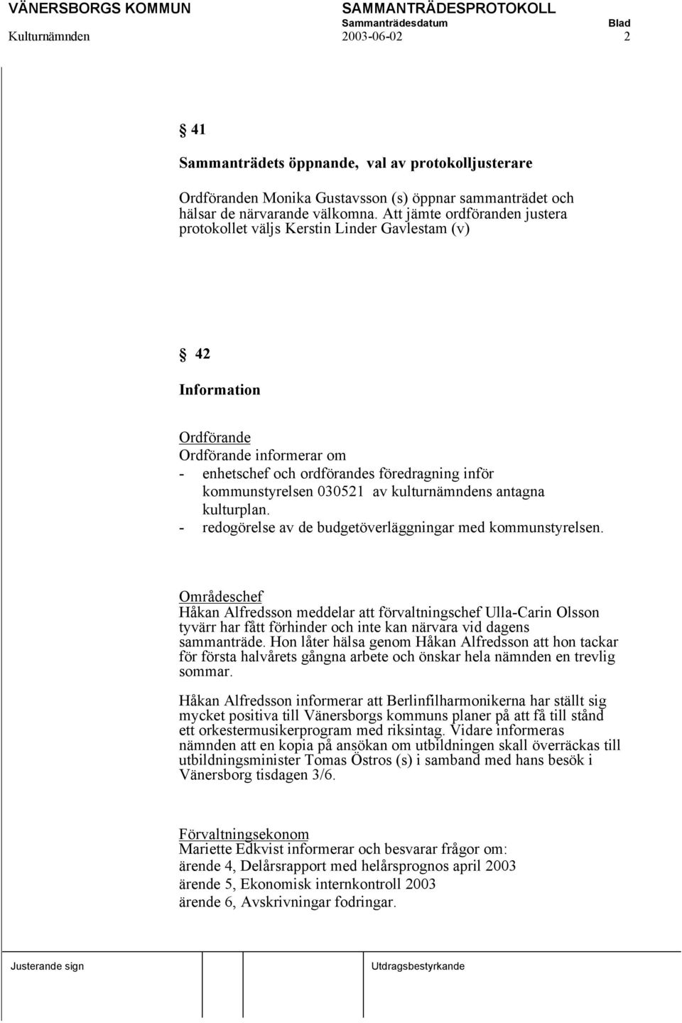 av kulturnämndens antagna kulturplan. - redogörelse av de budgetöverläggningar med kommunstyrelsen.