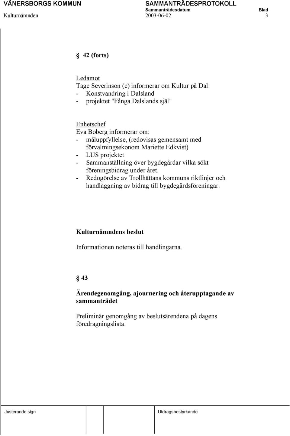 bygdegårdar vilka sökt föreningsbidrag under året. - Redogörelse av Trollhättans kommuns riktlinjer och handläggning av bidrag till bygdegårdsföreningar.