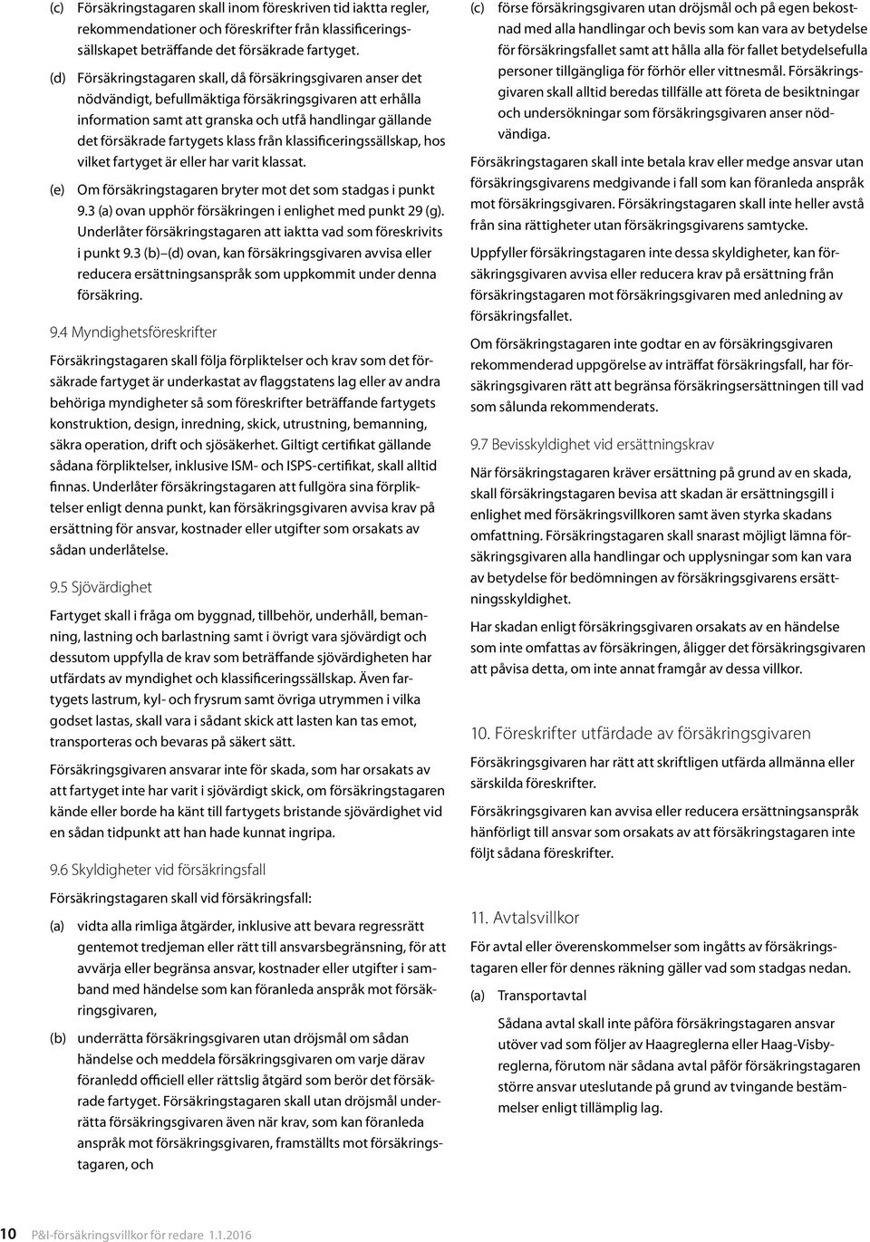 fartygets klass från klassificeringssällskap, hos vilket fartyget är eller har varit klassat. (e) Om försäkringstagaren bryter mot det som stadgas i punkt 9.