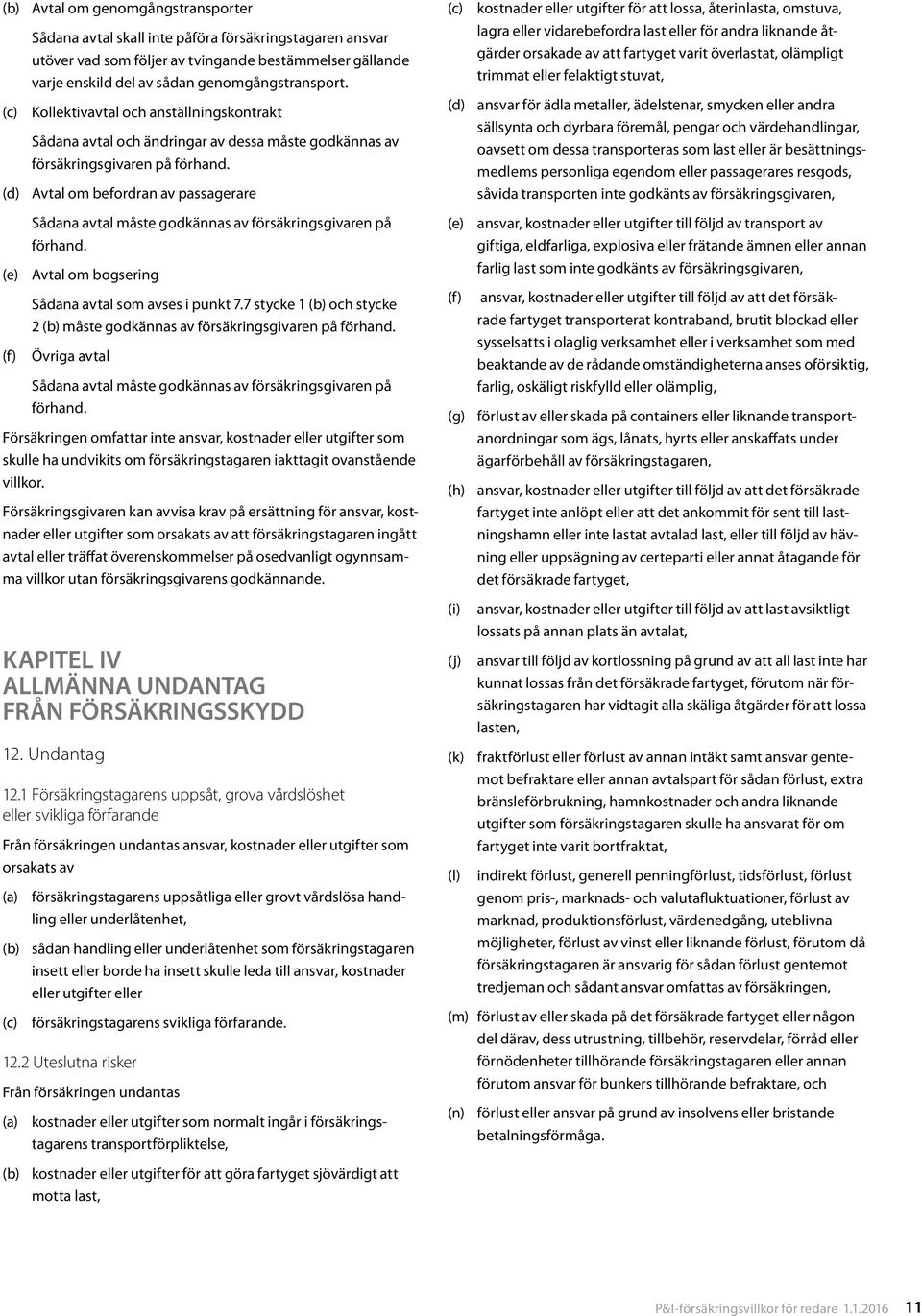 (d) Avtal om befordran av passagerare (e) (f) Sådana avtal måste godkännas av försäkringsgivaren på förhand. Avtal om bogsering Sådana avtal som avses i punkt 7.