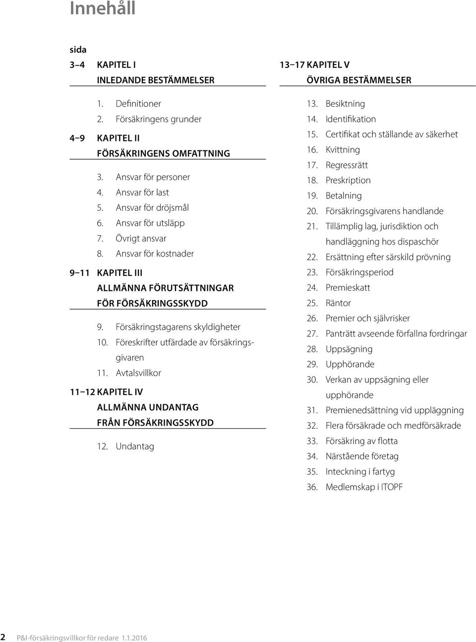 Föreskrifter utfärdade av försäkringsgivaren 11. Avtalsvillkor 11 12 KAPITEL IV ALLMÄNNA UNDANTAG FRÅN FÖRSÄKRINGSSKYDD 12. Undantag 13 17 KAPITEL V ÖVRIGA BESTÄMMELSER 13. Besiktning 14.