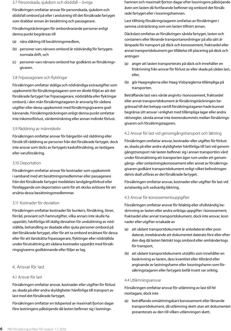 Försäkringstäckningen för ombordvarande personer enligt denna punkt begränsas till nära släkting till besättningsmedlem, (b) personer vars närvaro ombord är nödvändig för fartygets normala drift, och