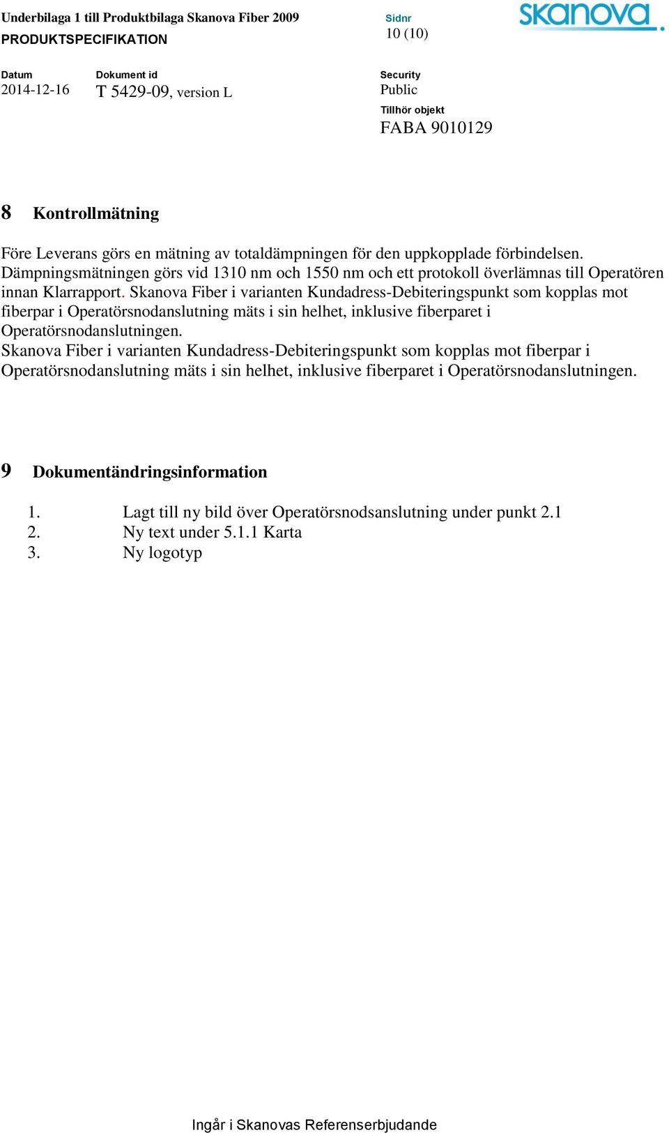 Skanova Fiber i varianten Kundadress-Debiteringspunkt som kopplas mot fiberpar i Operatörsnodanslutning mäts i sin helhet, inklusive fiberparet i Operatörsnodanslutningen.