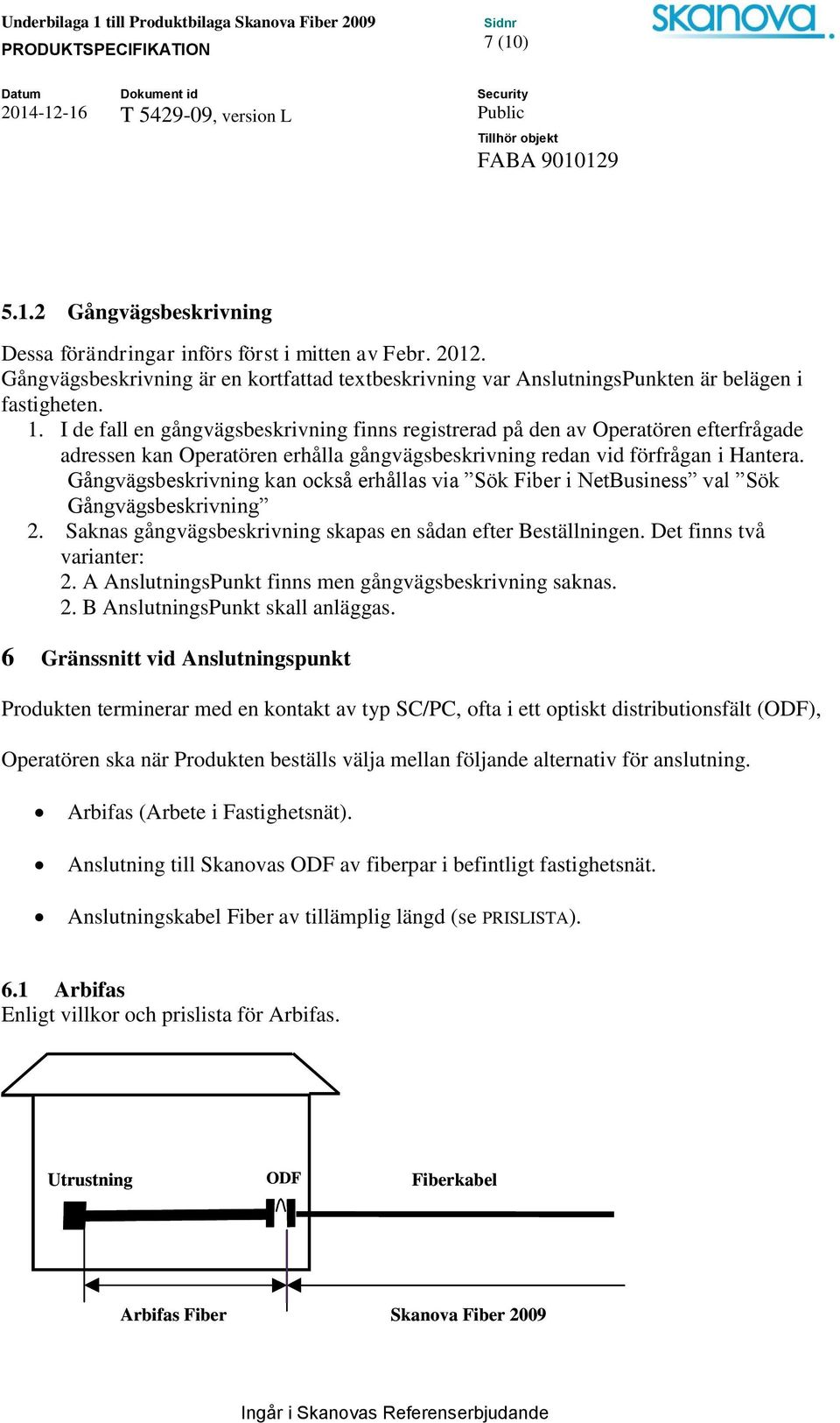 Gångvägsbeskrivning kan också erhållas via Sök Fiber i NetBusiness val Sök Gångvägsbeskrivning 2. Saknas gångvägsbeskrivning skapas en sådan efter Beställningen. Det finns två varianter: 2.