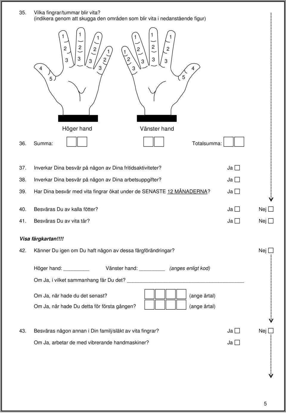 Besväras Du av kalla fötter? Ja Nej 4. Besväras Du av vita tår? Ja Nej Visa färgkartan!!!! 4. Känner Du igen om Du haft någon av dessa färgförändringar?