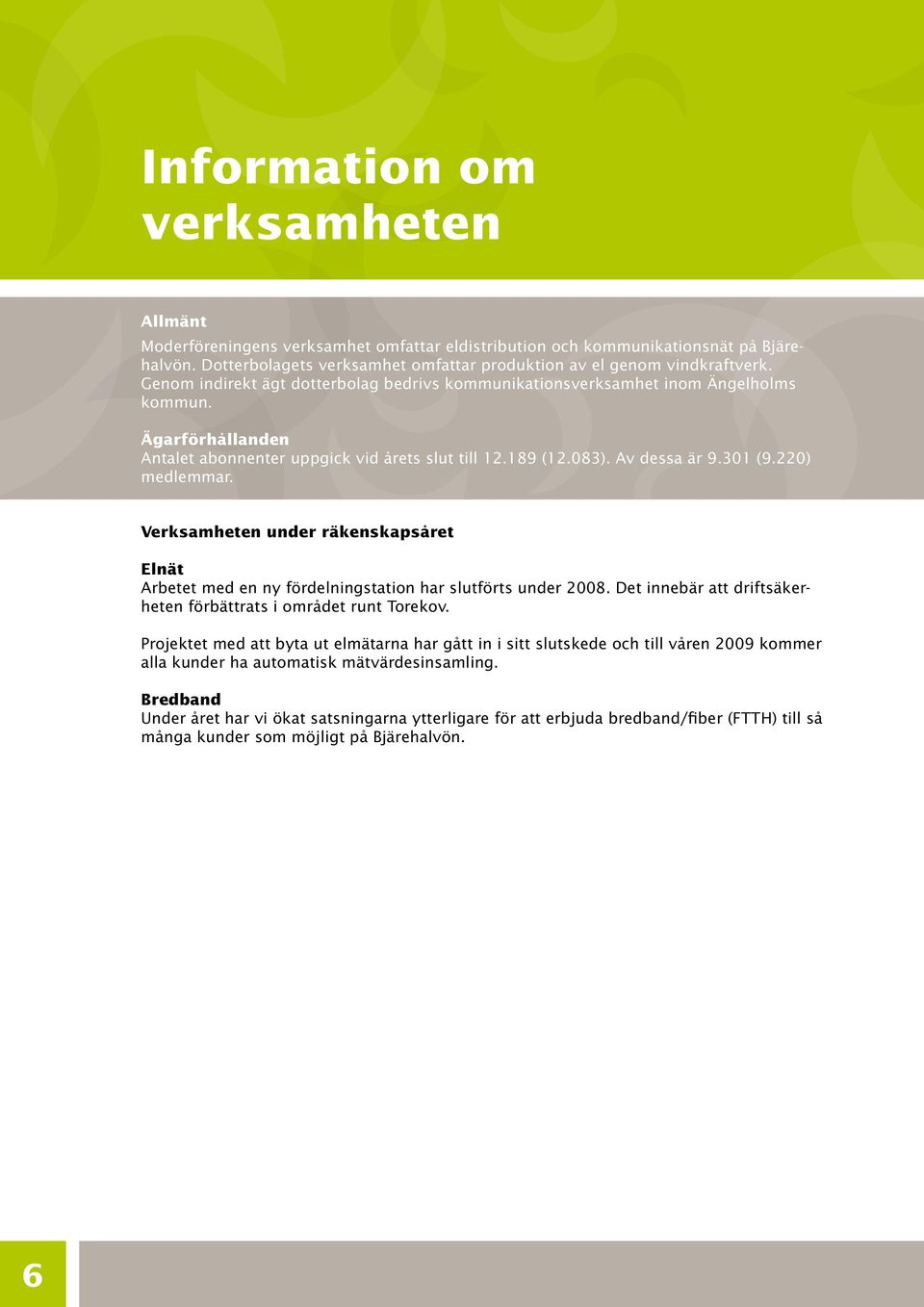 220) medlemmar. Verksamheten under räkenskapsåret Elnät Arbetet med en ny fördelningstation har slutförts under 2008. Det innebär att driftsäkerheten förbättrats i området runt Torekov.