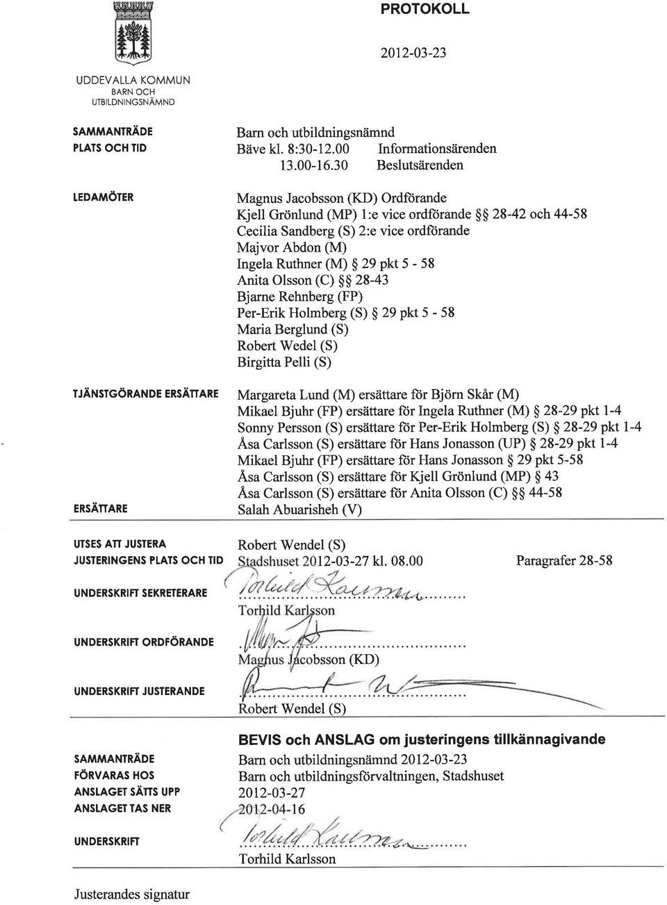 Anita Olsson (C) $$ 28-43 Bjarne Rehnberg (FP) Per-Erik Holmberg (S) $ 29 pkt 5-58 Maria Berglund (S) Robert V/edel (S) Birgitta Pelli (S) Margareta Lund (M) ersättare ftir Björn Skar (M) Mikael