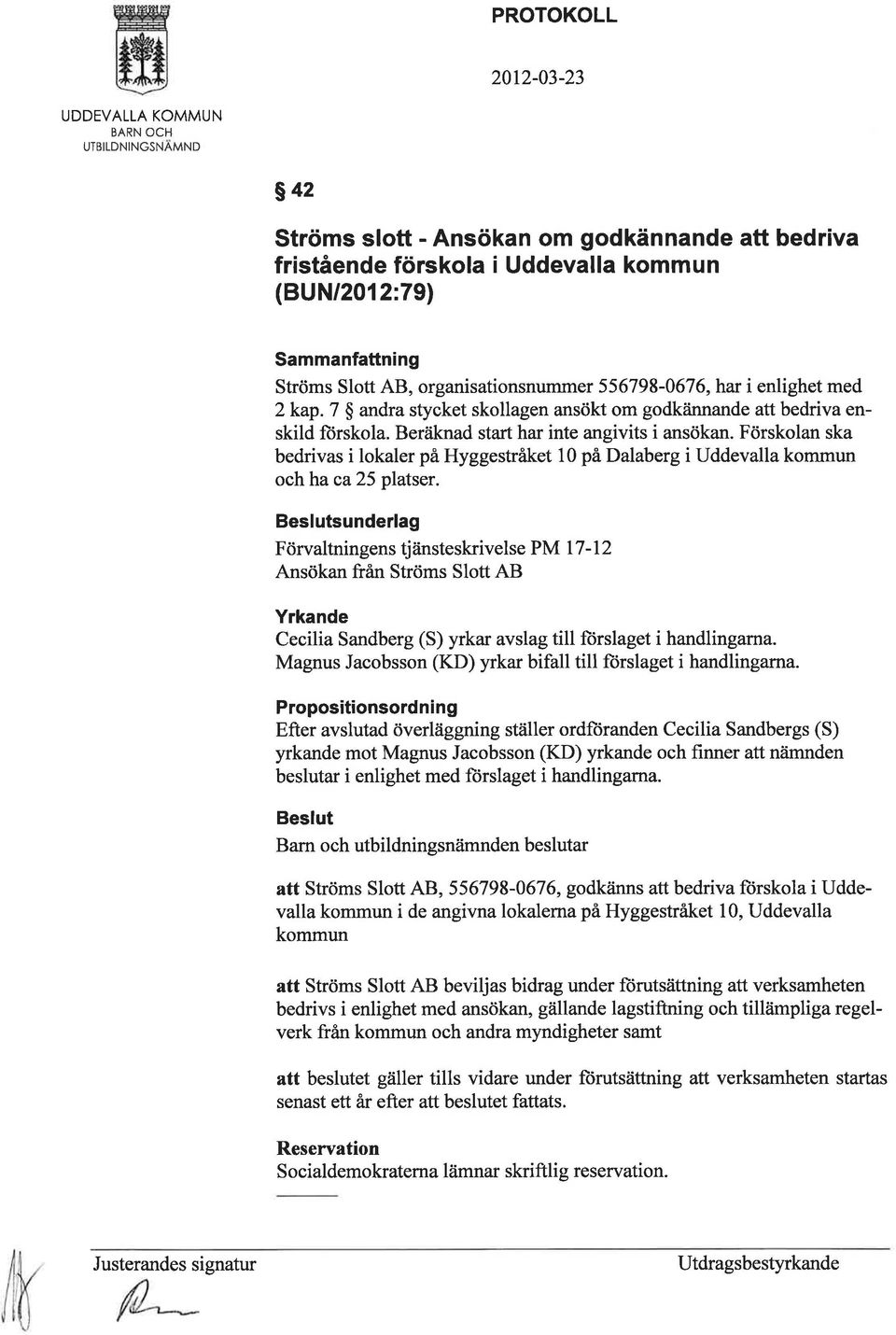 Förskolan ska bedrivas i lokaler på Hyggestrfüet 10 på Dalaberg i Uddevalla kommun och ha ca 25 platser.