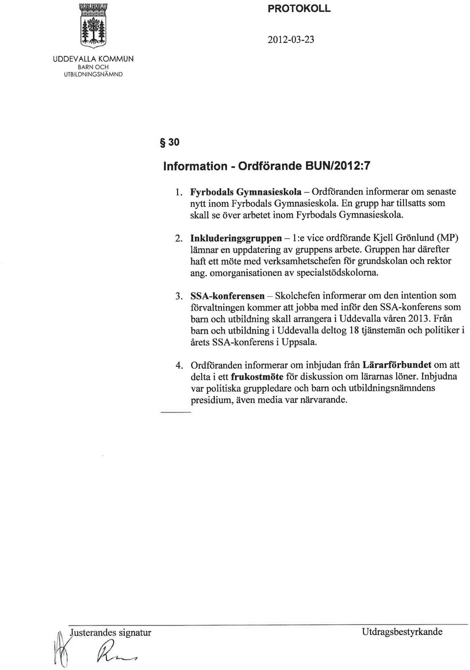 Gruppen har dåirefter haft ett möte med verksamhetschefen fìir grundskolan och rektor ang. omorganisationen av specialstödskolorna. 3.