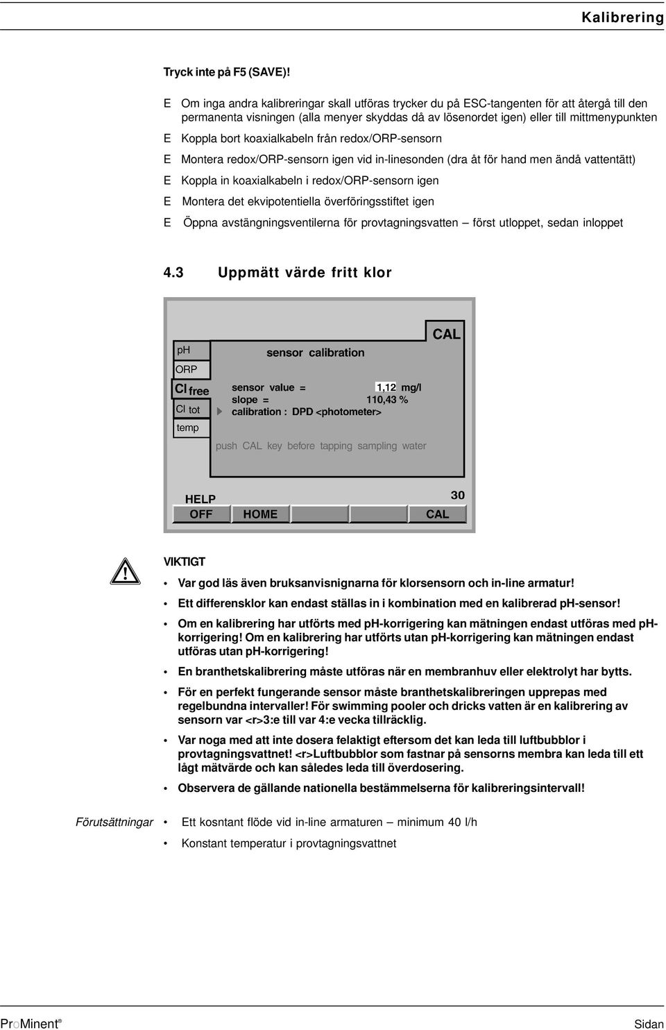 bort koaxialkabeln från redox/orp-sensorn E Montera redox/orp-sensorn igen vid in-linesonden (dra åt för hand men ändå vattentätt) E Koppla in koaxialkabeln i redox/orp-sensorn igen E Montera det